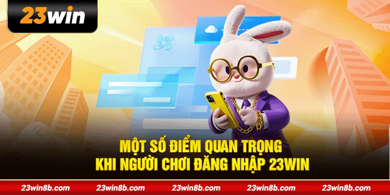 Một số điểm quan trọng khi người chơi đăng nhập 23WIN