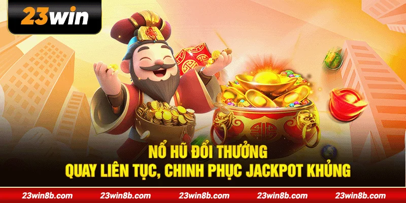 Nổ Hũ Đổi Thưởng - Quay Liên Tục, Chinh Phục Jackpot Khủng