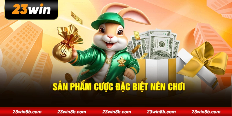Sản phẩm cược đặc biệt nên chơi